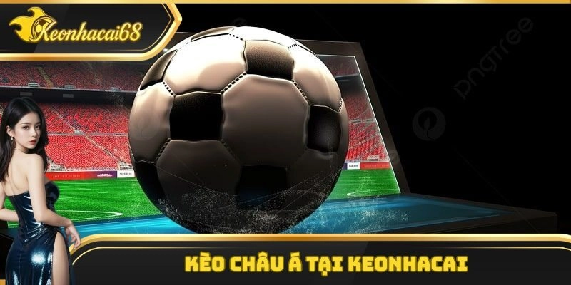 Kèo Châu Á – Loại Hình Giải Trí Vô Cùng Hấp Dẫn Tại Keonhacai